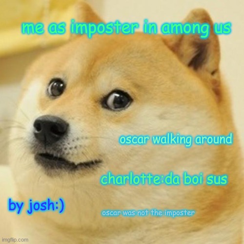 among us | me as imposter in among us; oscar walking around; charlotte:da boi sus; by josh:); oscar was not the imposter | image tagged in memes,doge | made w/ Imgflip meme maker