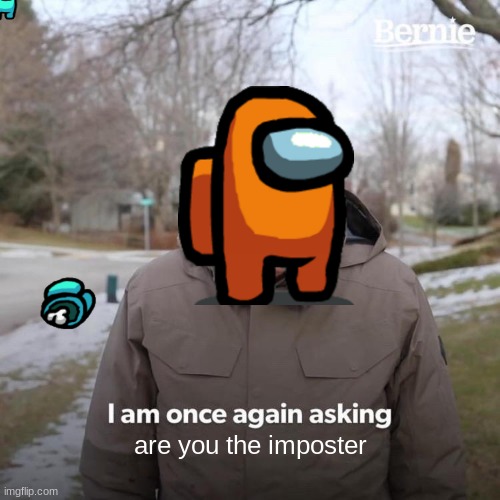 Bernie I Am Once Again Asking For Your Support Meme | are you the imposter | image tagged in memes,bernie i am once again asking for your support | made w/ Imgflip meme maker