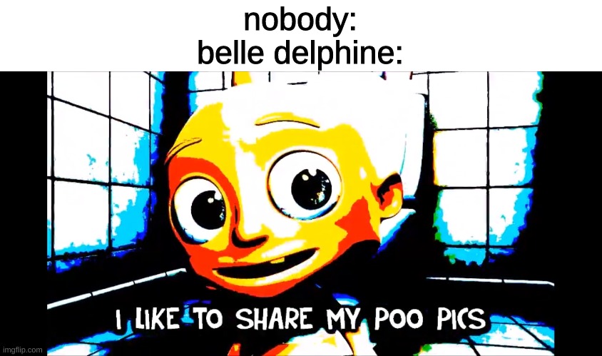 Belle Delphine in a nutshell | nobody:
belle delphine: | image tagged in belle delphine,poop pics,in a nutshell,bung,lol | made w/ Imgflip meme maker