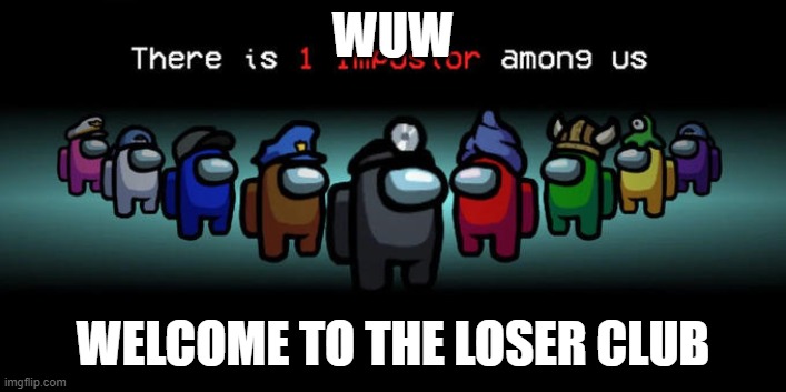 Impostor Among Us. | WUW; WELCOME TO THE LOSER CLUB | image tagged in impostor among us | made w/ Imgflip meme maker