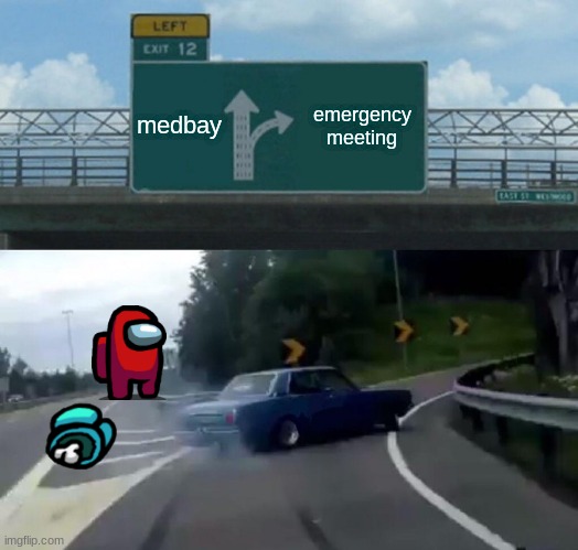 Left Exit 12 Off Ramp Meme | medbay; emergency meeting | image tagged in memes,left exit 12 off ramp | made w/ Imgflip meme maker