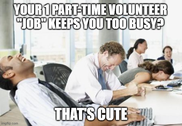 too busy how cute | YOUR 1 PART-TIME VOLUNTEER "JOB" KEEPS YOU TOO BUSY? THAT'S CUTE | image tagged in laughing office | made w/ Imgflip meme maker