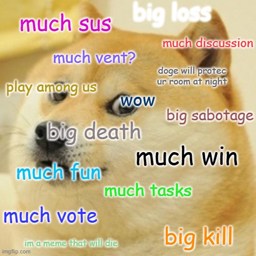Doge | big loss; much sus; much discussion; much vent? doge will protec ur room at night; play among us; wow; big sabotage; big death; much win; much fun; much tasks; much vote; big kill; im a meme that will die | image tagged in memes,doge | made w/ Imgflip meme maker