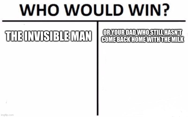 Who Would Win? Meme | THE INVISIBLE MAN; OR YOUR DAD WHO STILL HASN'T COME BACK HOME WITH THE MILK | image tagged in memes,who would win,invisible man,went to get the milk,where is dad | made w/ Imgflip meme maker