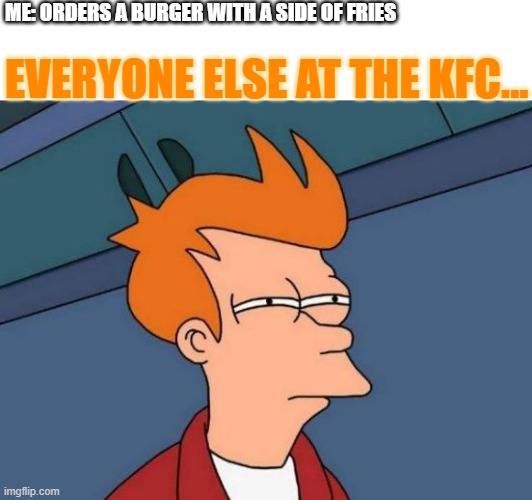 Futurama Fry |  ME: ORDERS A BURGER WITH A SIDE OF FRIES; EVERYONE ELSE AT THE KFC... | image tagged in memes,futurama fry | made w/ Imgflip meme maker