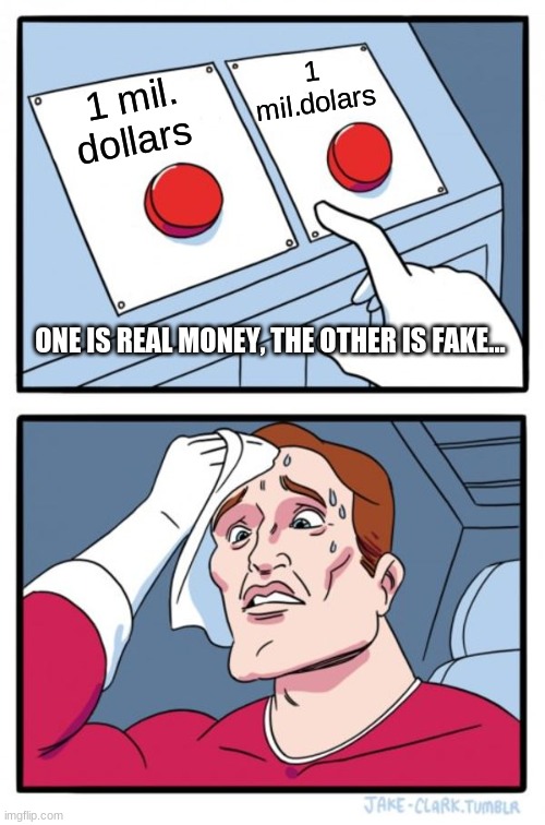 Two Buttons Meme | 1 mil.dolars; 1 mil. dollars; ONE IS REAL MONEY, THE OTHER IS FAKE... | image tagged in memes,two buttons | made w/ Imgflip meme maker