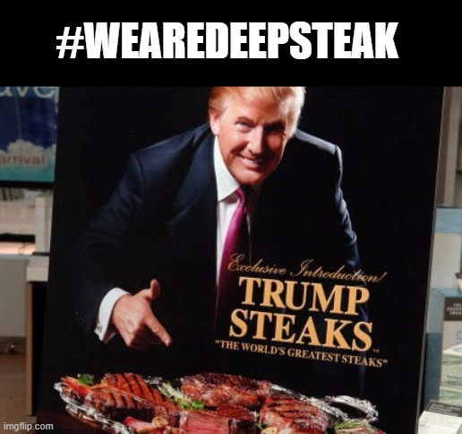 Trump Steaks | #WEAREDEEPSTEAK | image tagged in trump steaks | made w/ Imgflip meme maker