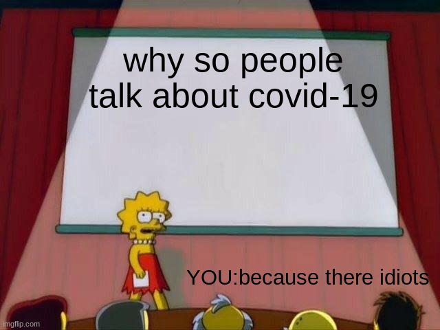 Lisa Simpson's Presentation | why so people talk about covid-19; YOU:because there idiots | image tagged in lisa simpson's presentation | made w/ Imgflip meme maker