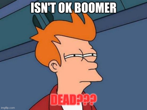 Futurama Fry Meme | ISN'T OK BOOMER DEAD??? | image tagged in memes,futurama fry | made w/ Imgflip meme maker