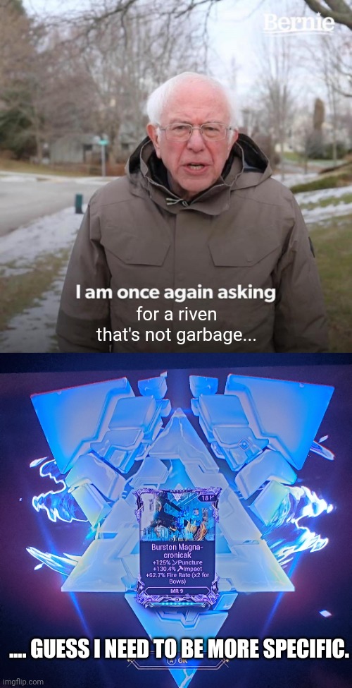 Warframe Riven Garbage | for a riven that's not garbage... .... GUESS I NEED TO BE MORE SPECIFIC. | image tagged in memes,bernie i am once again asking for your support | made w/ Imgflip meme maker