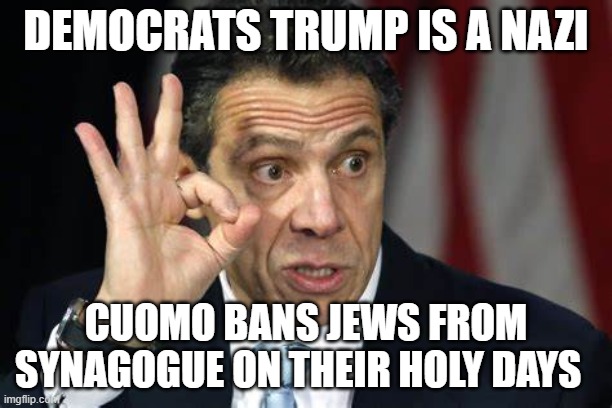 Who are the real Nazi's ? | DEMOCRATS TRUMP IS A NAZI; CUOMO BANS JEWS FROM SYNAGOGUE ON THEIR HOLY DAYS | image tagged in cuomo nazi | made w/ Imgflip meme maker