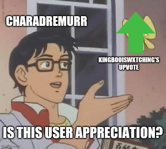 repost this for upvote attention seekers | CHARADREMURR; KINGBOOISWXTCHING'S UPVOTE; IS THIS USER APPRECIATION? | image tagged in memes,is this a pigeon | made w/ Imgflip meme maker