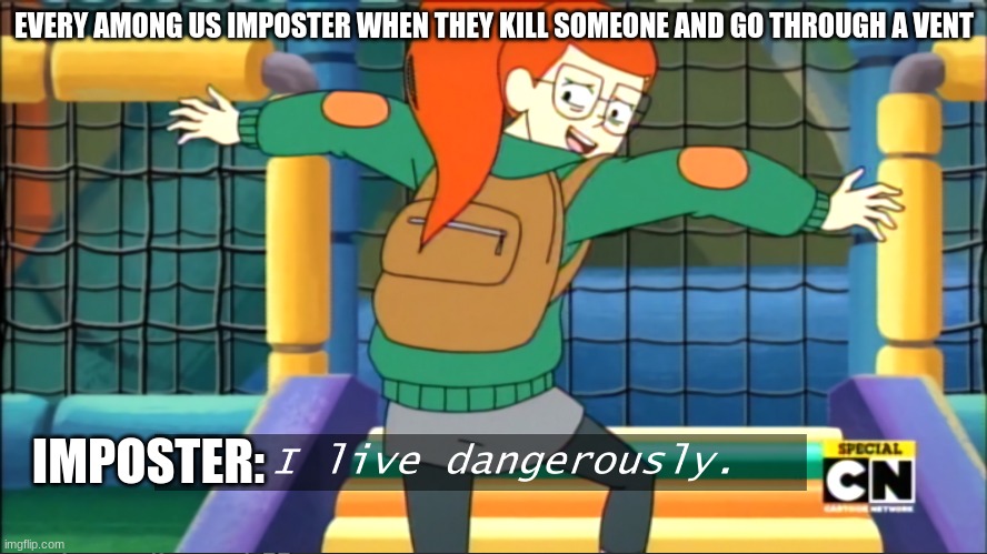 I live dangerously | EVERY AMONG US IMPOSTER WHEN THEY KILL SOMEONE AND GO THROUGH A VENT; IMPOSTER: | image tagged in i live dangerously | made w/ Imgflip meme maker