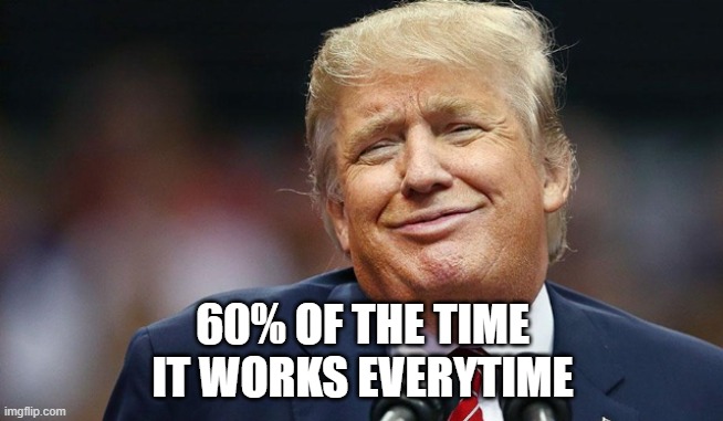 Trump Oopsie | 60% OF THE TIME
IT WORKS EVERYTIME | image tagged in trump oopsie | made w/ Imgflip meme maker