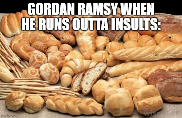 Idiot Sandwich | GORDAN RAMSY WHEN HE RUNS OUTTA INSULTS: | image tagged in bread | made w/ Imgflip meme maker