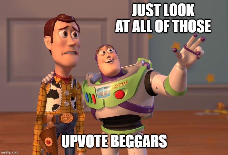 X, X Everywhere Meme | JUST LOOK AT ALL OF THOSE; UPVOTE BEGGARS | image tagged in memes,x x everywhere | made w/ Imgflip meme maker