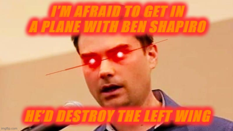 Ben Shapiro DESTROYS Liberals | I’M AFRAID TO GET IN A PLANE WITH BEN SHAPIRO; HE’D DESTROY THE LEFT WING | image tagged in ben shapiro destroys liberals | made w/ Imgflip meme maker