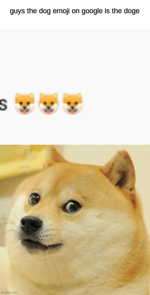 wow just found this out | guys the dog emoji on google is the doge | image tagged in memes,doge,dogs,emojis,google | made w/ Imgflip meme maker