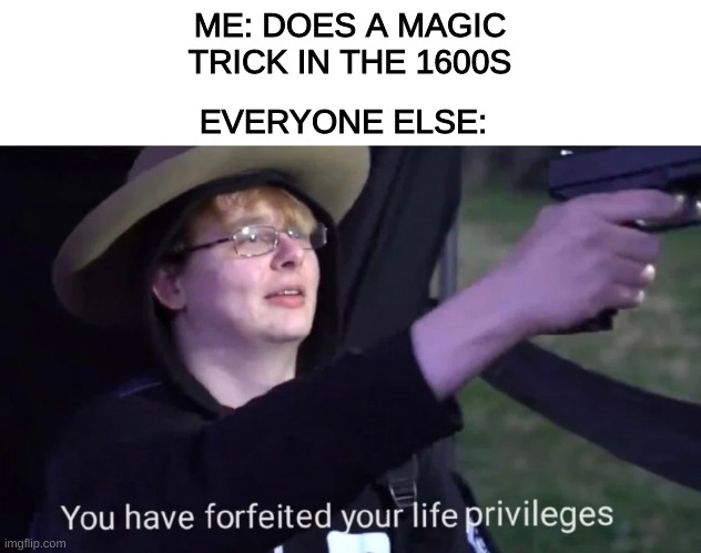 The Salem Witch Trials | EVERYONE ELSE:; ME: DOES A MAGIC TRICK IN THE 1600S | image tagged in you have forfeited life privileges | made w/ Imgflip meme maker
