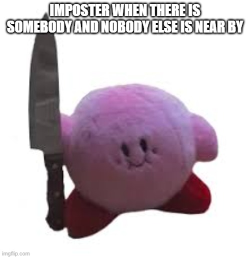 Pink is the imposter | IMPOSTER WHEN THERE IS SOMEBODY AND NOBODY ELSE IS NEAR BY | image tagged in kirby with knife | made w/ Imgflip meme maker