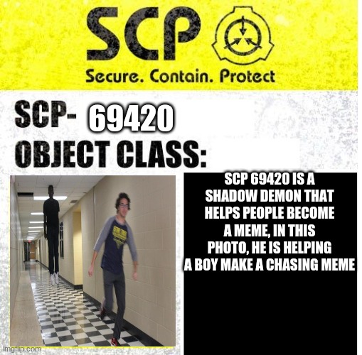 SCP Sign Generator | 69420; SCP 69420 IS A SHADOW DEMON THAT HELPS PEOPLE BECOME A MEME, IN THIS PHOTO, HE IS HELPING A BOY MAKE A CHASING MEME | image tagged in scp sign generator | made w/ Imgflip meme maker