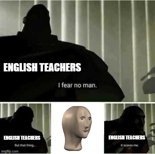 I fear no man | ENGLISH TEACHERS; ENGLISH TEACHERS; ENGLISH TEACHERS | image tagged in i fear no man | made w/ Imgflip meme maker
