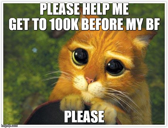 *Sheds some online tears* | PLEASE HELP ME GET TO 100K BEFORE MY BF; PLEASE | image tagged in memes,shrek cat,first meme in point farm,rip my good memes,its time for points now | made w/ Imgflip meme maker
