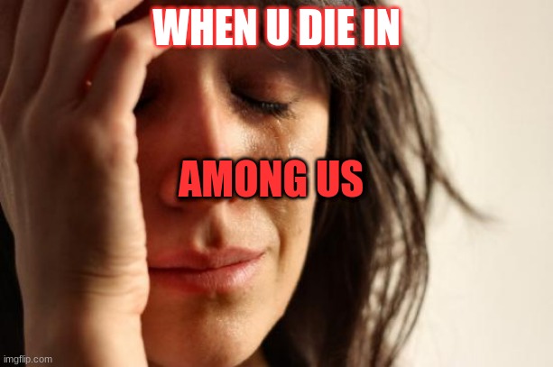 among us | WHEN U DIE IN; AMONG US | image tagged in memes,first world problems | made w/ Imgflip meme maker