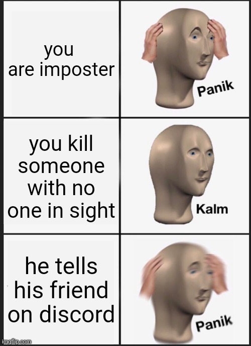 Panik Kalm Panik Meme | you  are imposter; you kill someone with no one in sight; he tells his friend on discord | image tagged in memes,panik kalm panik | made w/ Imgflip meme maker