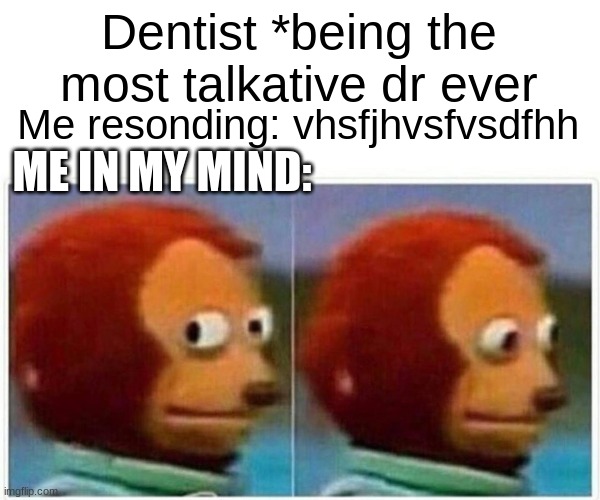 Monkey Puppet Meme | Dentist *being the most talkative dr ever Me resonding: vhsfjhvsfvsdfhh ME IN MY MIND: | image tagged in memes,monkey puppet | made w/ Imgflip meme maker