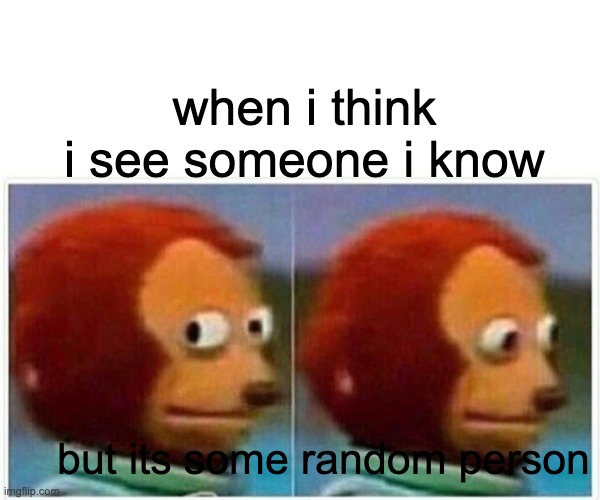 Monkey Puppet | when i think i see someone i know; but its some random person | image tagged in memes,monkey puppet | made w/ Imgflip meme maker