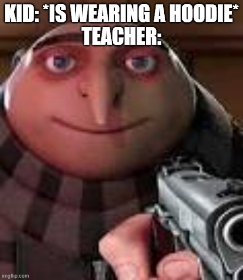 .............Teachers hate them | KID: *IS WEARING A HOODIE*
TEACHER: | image tagged in gru with gun | made w/ Imgflip meme maker