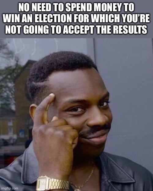 Trump Re-election strategy | NO NEED TO SPEND MONEY TO WIN AN ELECTION FOR WHICH YOU’RE NOT GOING TO ACCEPT THE RESULTS | image tagged in thinking black guy,trump,politics,political meme,election | made w/ Imgflip meme maker