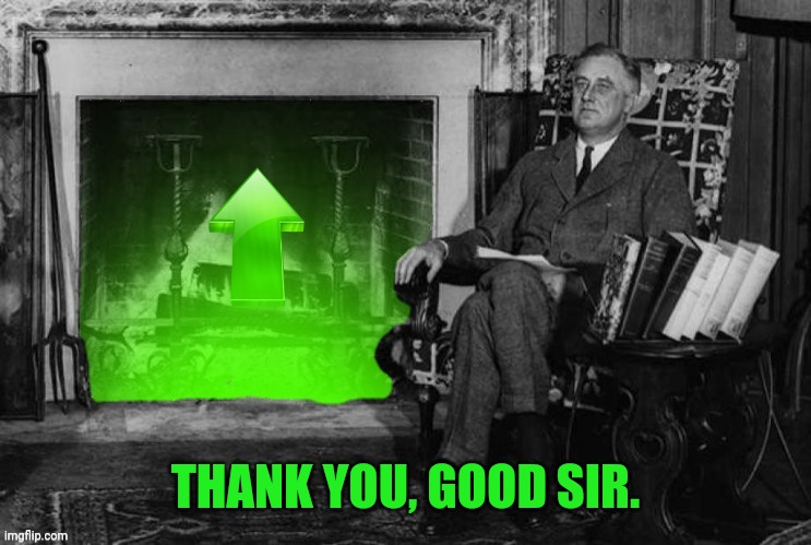 Franklin Roosevelt Upvote | THANK YOU, GOOD SIR. | image tagged in franklin roosevelt upvote | made w/ Imgflip meme maker