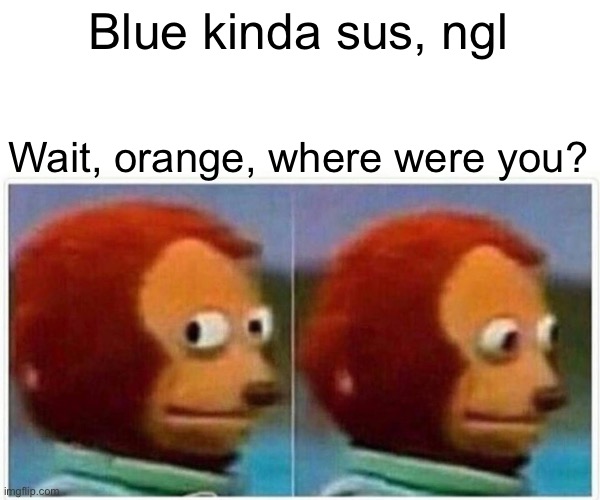 Imposter be like: | Blue kinda sus, ngl; Wait, orange, where were you? | image tagged in memes,monkey puppet | made w/ Imgflip meme maker