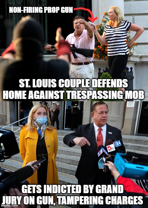 when the Second Amendment is not a thing | NON-FIRING PROP GUN; ST. LOUIS COUPLE DEFENDS HOME AGAINST TRESPASSING MOB; GETS INDICTED BY GRAND JURY ON GUN, TAMPERING CHARGES | image tagged in mccloskeys,second amendment,gun,blm,mob,law | made w/ Imgflip meme maker