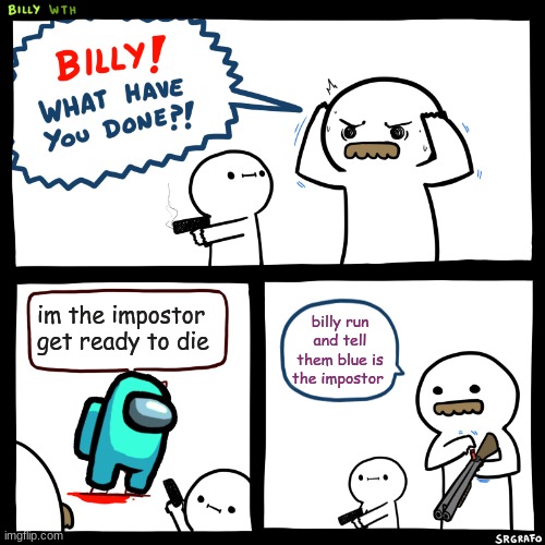 help us | im the impostor get ready to die; billy run and tell them blue is the impostor | image tagged in billy what have you done | made w/ Imgflip meme maker