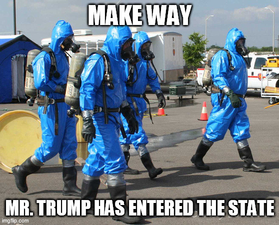 Hazmat Team | MAKE WAY; MR. TRUMP HAS ENTERED THE STATE | image tagged in hazmat team,memes | made w/ Imgflip meme maker
