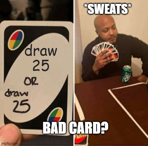 UNO Draw 25 Cards | *SWEATS*; draw 25; BAD CARD? | image tagged in memes,uno draw 25 cards | made w/ Imgflip meme maker
