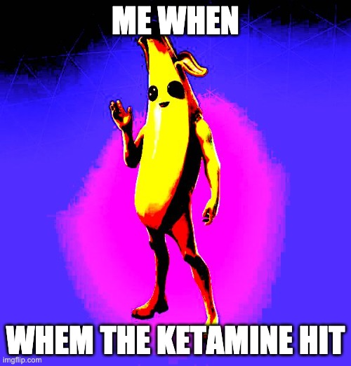 Banana man | ME WHEN; WHEM THE KETAMINE HIT | image tagged in deep fried | made w/ Imgflip meme maker