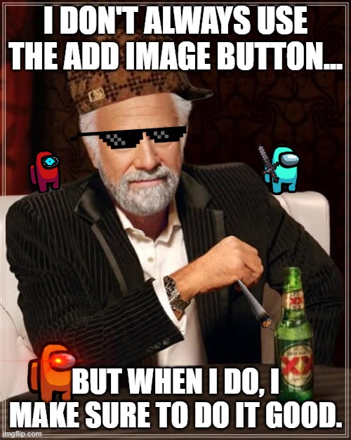 The Most Interesting Man In The World Meme | I DON'T ALWAYS USE THE ADD IMAGE BUTTON... BUT WHEN I DO, I MAKE SURE TO DO IT GOOD. | image tagged in memes,the most interesting man in the world | made w/ Imgflip meme maker