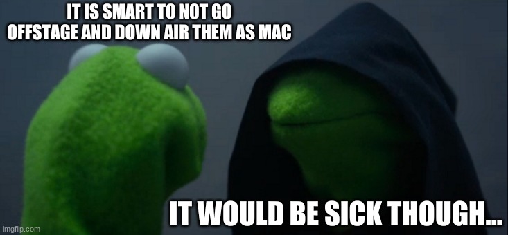 My mind every time they are offstage. | IT IS SMART TO NOT GO OFFSTAGE AND DOWN AIR THEM AS MAC; IT WOULD BE SICK THOUGH... | image tagged in memes,evil kermit | made w/ Imgflip meme maker