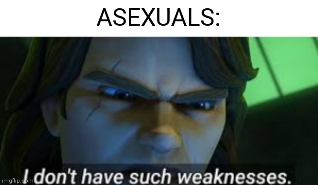 I dont have such weekness | ASEXUALS: | image tagged in i dont have such weekness | made w/ Imgflip meme maker