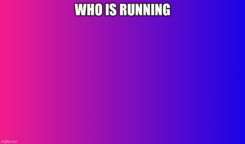 Boring Background | WHO IS RUNNING | image tagged in boring background | made w/ Imgflip meme maker