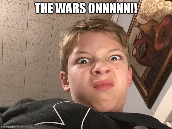 THE WARS ONNNNN!! | made w/ Imgflip meme maker