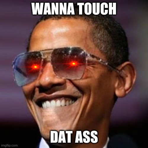 Dat. Ass. Yes. Sir. | WANNA TOUCH; DAT ASS | image tagged in obama dat ass | made w/ Imgflip meme maker