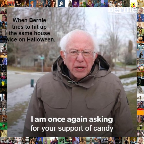 Bernie I Am Once Again Asking For Your Support | When Bernie tries to hit up the same house twice on Halloween. for your support of candy | image tagged in memes,bernie i am once again asking for your support | made w/ Imgflip meme maker