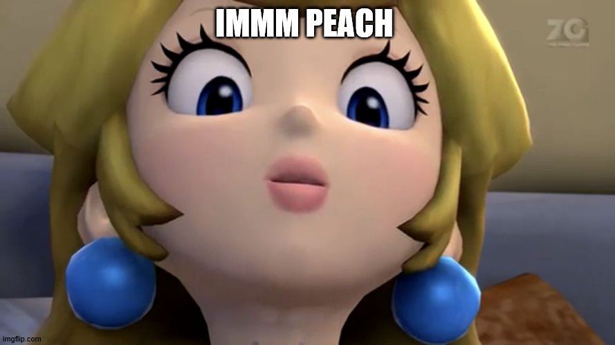 Princess Peach be like | IMMM PEACH | image tagged in princess peach be like | made w/ Imgflip meme maker