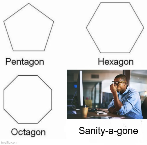 Sanity A gone | Sanity-a-gone | image tagged in memes,pentagon hexagon octagon | made w/ Imgflip meme maker