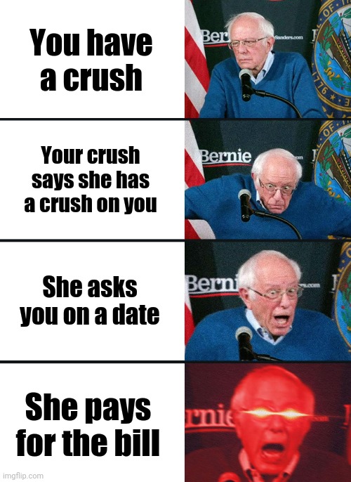 Bernie Sanders reaction (nuked) | You have a crush; Your crush says she has a crush on you; She asks you on a date; She pays for the bill | image tagged in bernie sanders reaction nuked | made w/ Imgflip meme maker